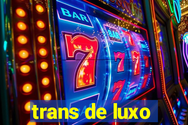 trans de luxo